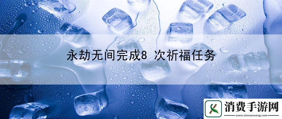 永劫无间完成8次祈福任务：提升操作效率轻松应对挑战