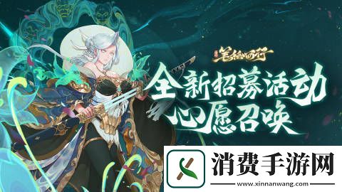 西游笔绘西行全新招募活动心愿召唤即将上线全新招募活动心愿召唤上线时间分享介绍