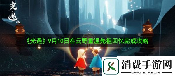 光遇9月10日重温先祖美好回忆怎么做：9月10日在云野重温先祖回忆完成攻略