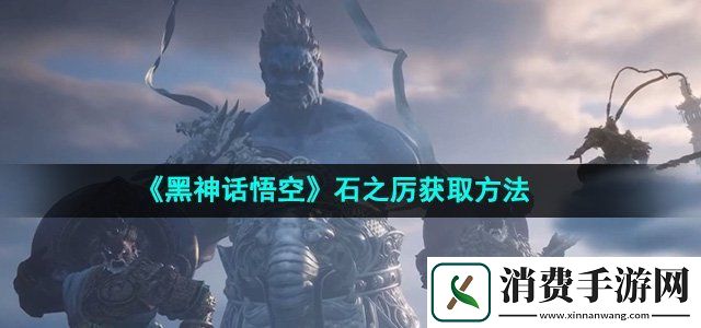 黑神话悟空石之厉怎么获得石之厉获取方法