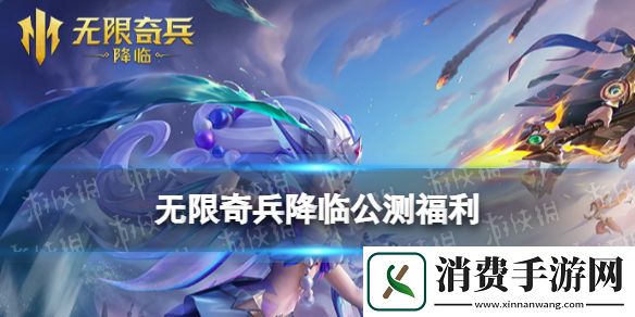 无限奇兵降临公测福利一览-无限奇兵降临游戏攻略推荐