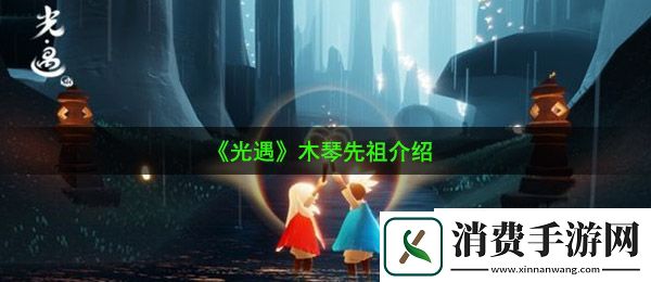 光遇木琴是哪个先祖的：木琴先祖介绍