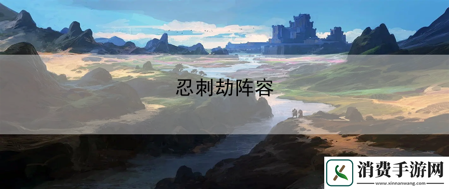 忍刺劫阵容：游戏内冒险的乐趣与体验提升指南