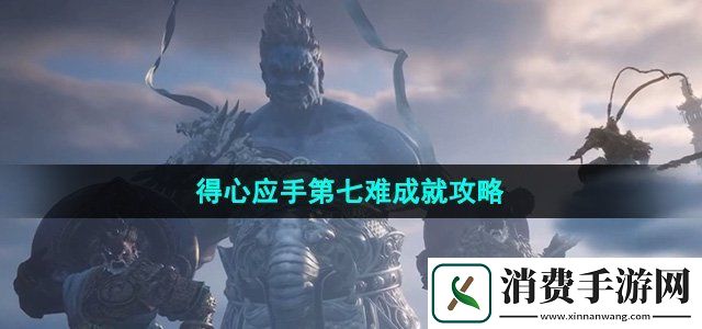 黑神话悟空得心应手第七难成就怎能做得心应手第七难成就攻略