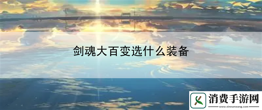 剑魂大百变选什么装备：战斗节奏掌控秘诀