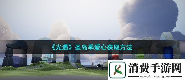 光遇圣岛季爱心怎么获得：圣岛季爱心获取方法