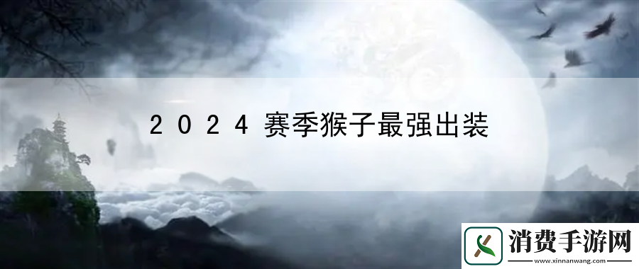 2024赛季猴子最强出装：绝密战术大揭秘