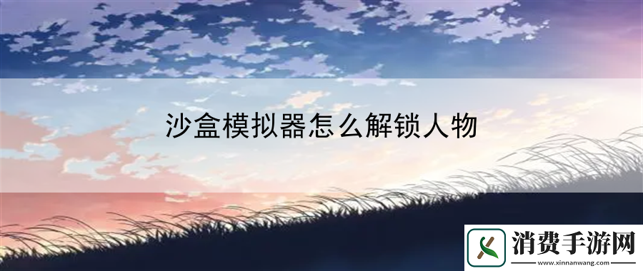 沙盒模拟器怎么解锁人物：平衡娱乐与工作