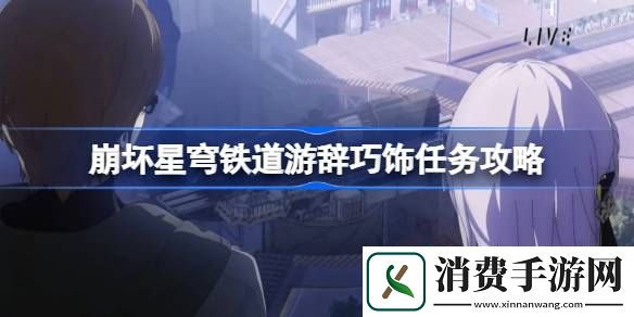 崩坏星穹铁道游辞巧饰任务攻略-崩坏星穹铁道游戏攻略推荐