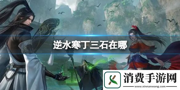 逆水寒丁三石在哪-逆水寒游戏攻略推荐