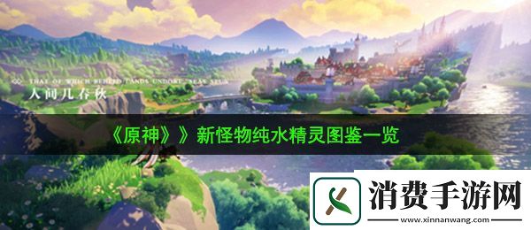 原神新怪物纯水精灵怎么样：新怪物纯水精灵图鉴一览