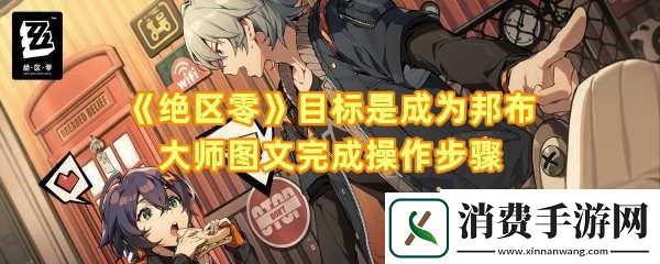 绝区零目标是成为邦布大师任务怎么完成：绝区零目标是成为邦布大师boss怎么打一览