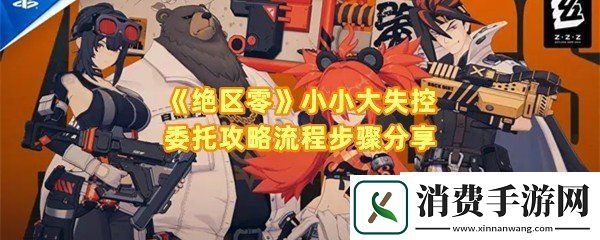绝区零小小大失控委托怎么完成：绝区零小小大失控委托炸弹怎么放一览