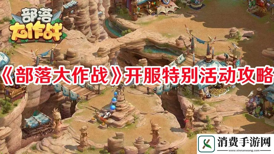 部落大作战开服特别活动怎么玩-部落大作战开服特别活动攻略