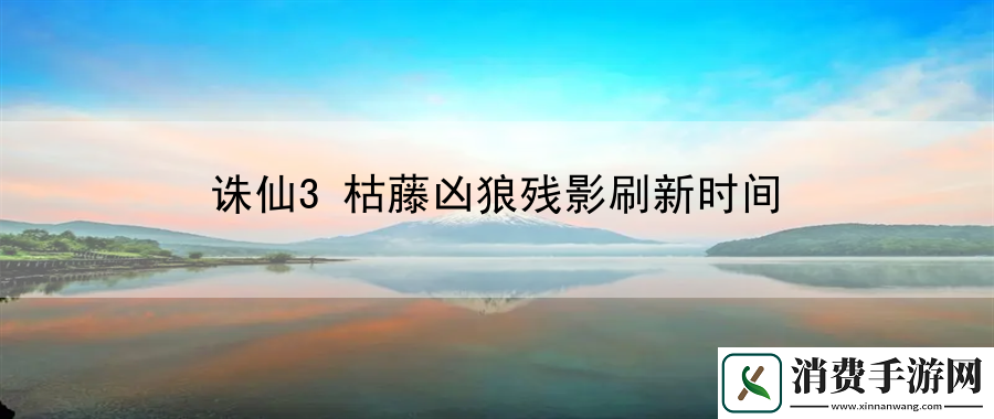 诛仙3枯藤凶狼残影刷新时间
