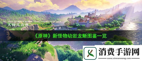 原神新怪物幼岩龙蜥长什么样：新怪物幼岩龙蜥图鉴一览