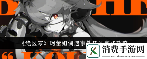 绝区零珂蕾妲偶遇事件任务完成攻略
