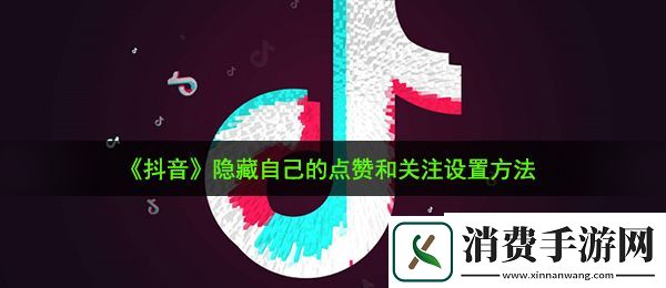抖音点赞怎么设置别人看不到：隐藏自己的点赞和关注设置方法