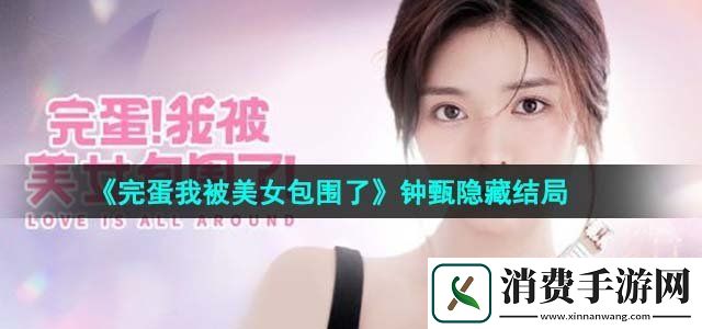 完蛋我被美女包围了钟甄隐藏结局怎么触发钟甄隐藏结局介绍