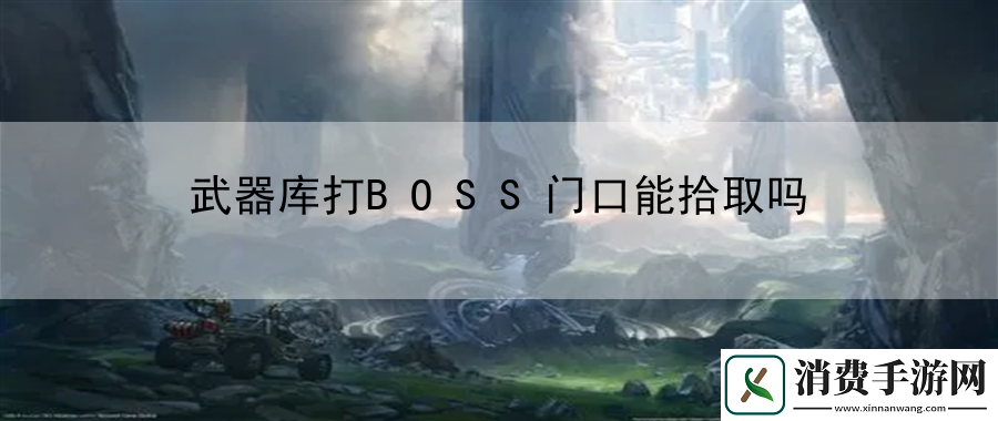武器库打BOSS门口能拾取吗