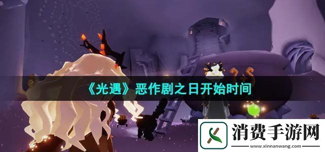 光遇2023年恶作剧之日什么时候开始恶作剧之日开始时间