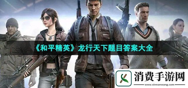 和平精英龙行天下题目答案是什么龙行天下题目答案大全