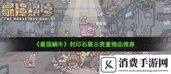 最强蜗牛封印石展示什么贵重品好：封印石展示贵重物品推荐