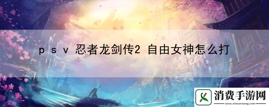psv忍者龙剑传2自由女神怎么打