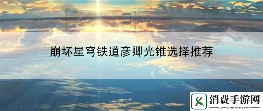 崩坏星穹铁道彦卿光锥选择推荐