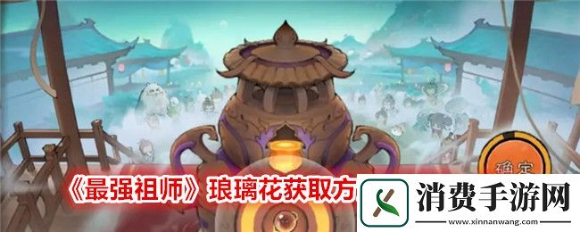 最强祖师琅璃花获取方法及作用一览：最强祖师琅璃花怎么获取