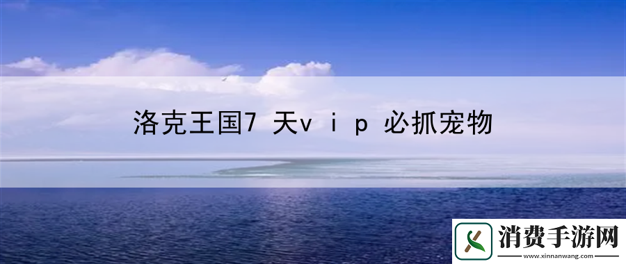 洛克王国7天vip必抓宠物