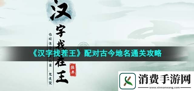 汉字找茬王配对古今地名怎么过配对古今地名通关攻略