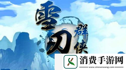 雪刀群侠传后期最强阵容怎么搭配：解锁游戏中隐藏的精华内容！