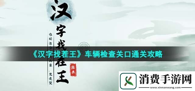 汉字找茬王车辆检查关口怎么过车辆检查关口通关攻略