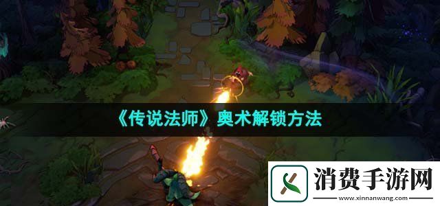 传说法师奥术怎么解锁奥术解锁方法