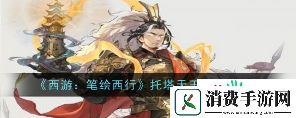 西游笔绘西行托塔天王怎么样-西游笔绘西行托塔天王角色介绍
