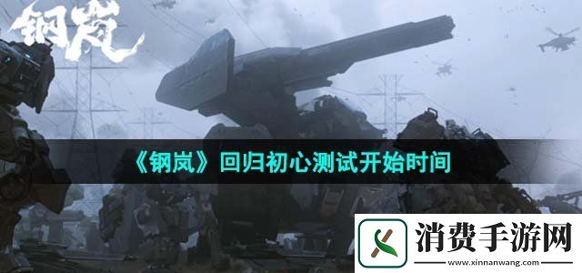 钢岚回归初心测试什么时候开始回归初心测试开始时间