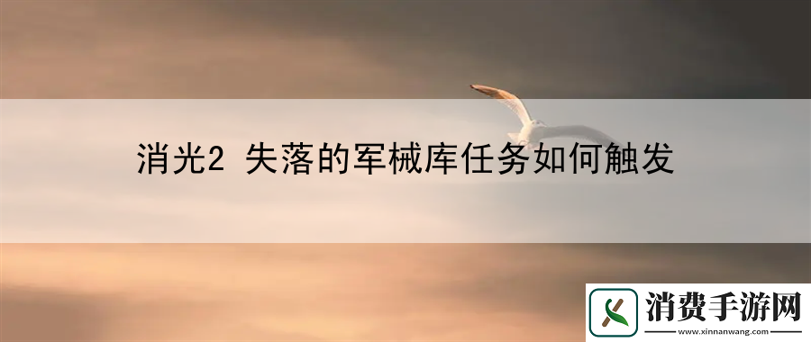消光2失落的军械库任务如何触发：揭开游戏背后的故事