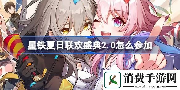 崩坏星穹铁道夏日联欢盛典活动玩法介绍-崩坏星穹铁道夏日联欢盛典120星琼怎么领取