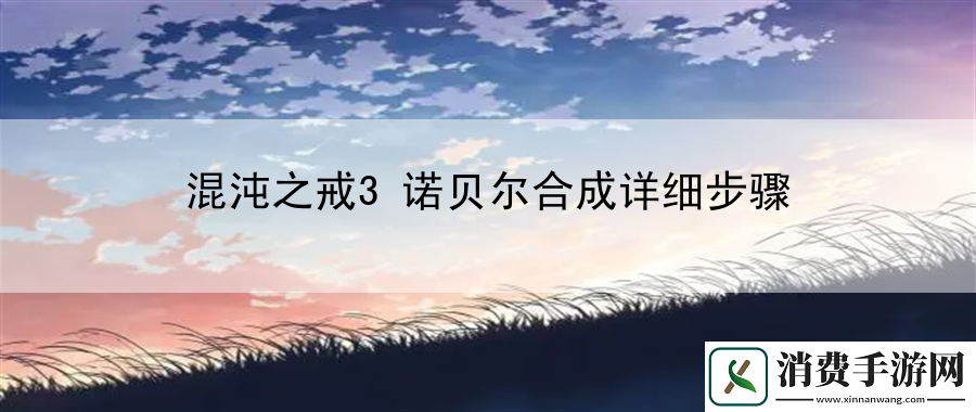 混沌之戒3诺贝尔合成详细步骤