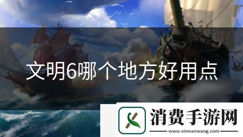 文明6哪个地方好用点-文明6哪个地方好用点