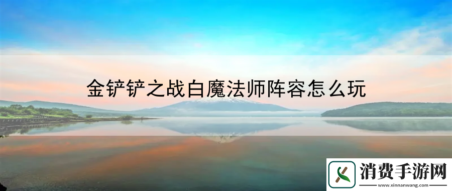 金铲铲之战白魔法师阵容怎么玩