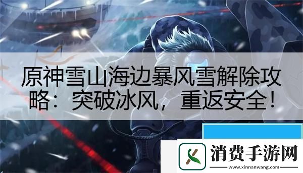 原神雪山海边暴风雪解除攻略：突破冰风-重返安全！