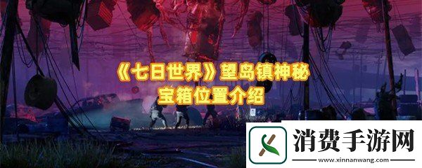 七日世界望岛镇神秘宝箱位置在哪：七日世界望岛镇神秘宝箱怎么打开一览