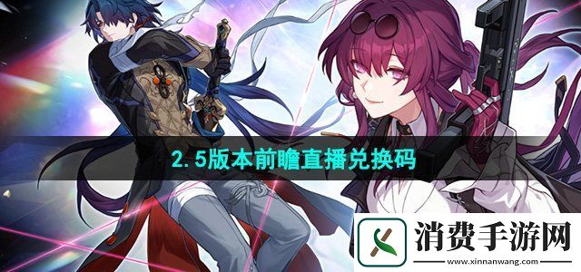 崩坏星穹铁道2.5前瞻直播兑换码是什么2.5版本前瞻直播兑换码