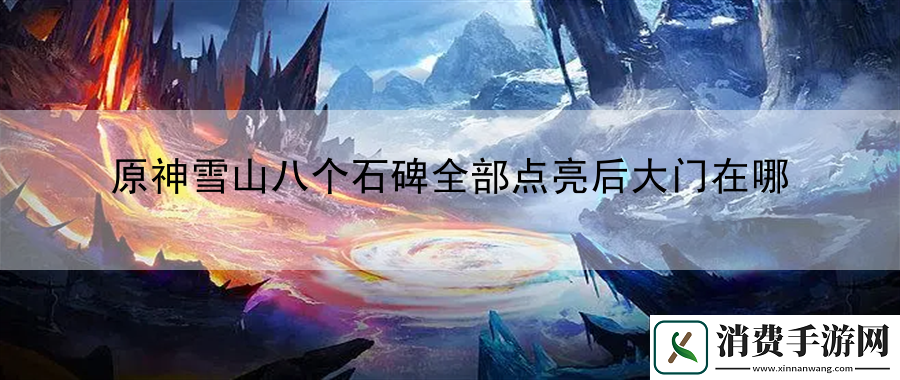 原神雪山八个石碑全部点亮后大门在哪
