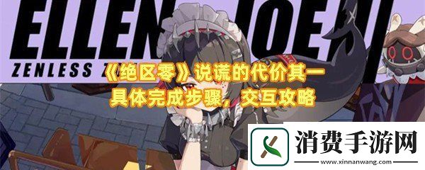 绝区零说谎的代价其一怎么完成：绝区零说谎的代价其一需要那位npc互动一览