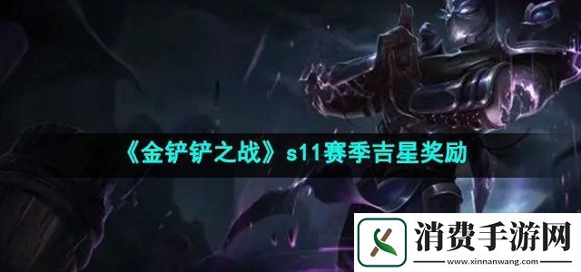 金铲铲之战s11赛季吉星奖励是什么s11赛季吉星奖励一览