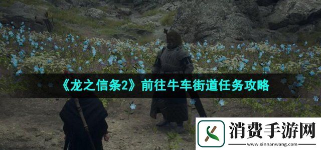 龙之信条2前往牛车街道任务怎么做前往牛车街道任务攻略