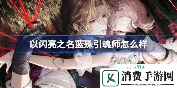 以闪亮之名蓝殊引魂师怎么样-具体一览